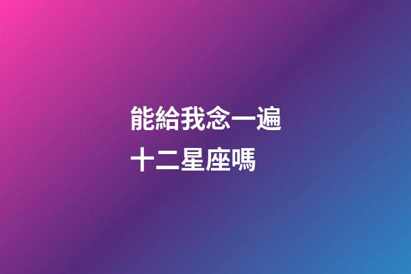 能給我念一遍十二星座嗎-第1張-星座運勢-玄機派