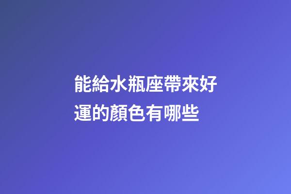 能給水瓶座帶來好運的顏色有哪些-第1張-星座運勢-玄機派