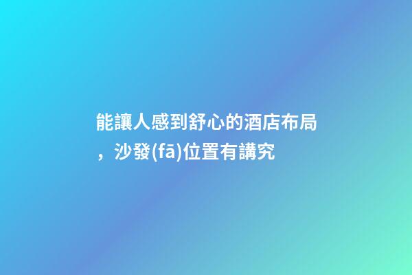 能讓人感到舒心的酒店布局，沙發(fā)位置有講究