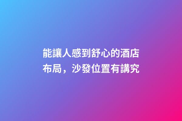 能讓人感到舒心的酒店布局，沙發位置有講究