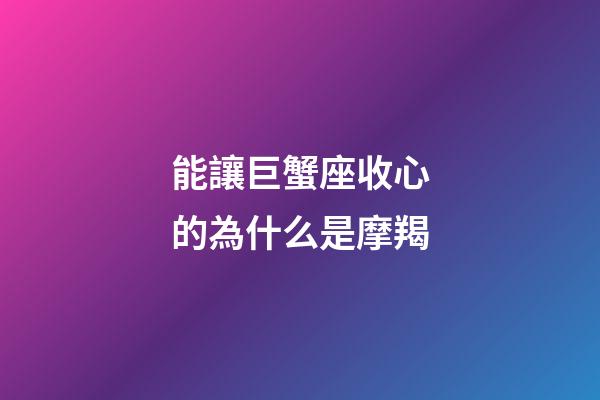 能讓巨蟹座收心的為什么是摩羯-第1張-星座運勢-玄機派