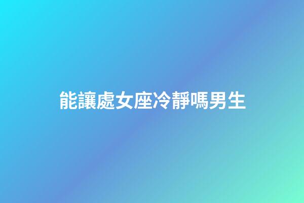 能讓處女座冷靜嗎男生-第1張-星座運勢-玄機派