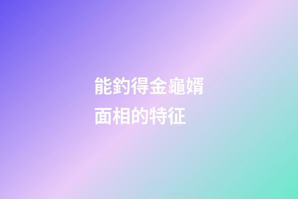 能釣得金龜婿面相的特征