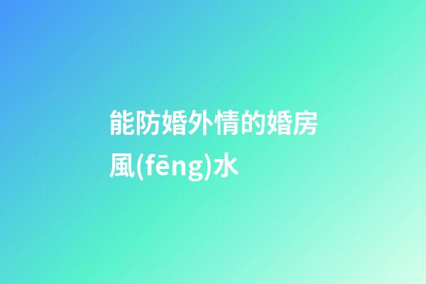 能防婚外情的婚房風(fēng)水