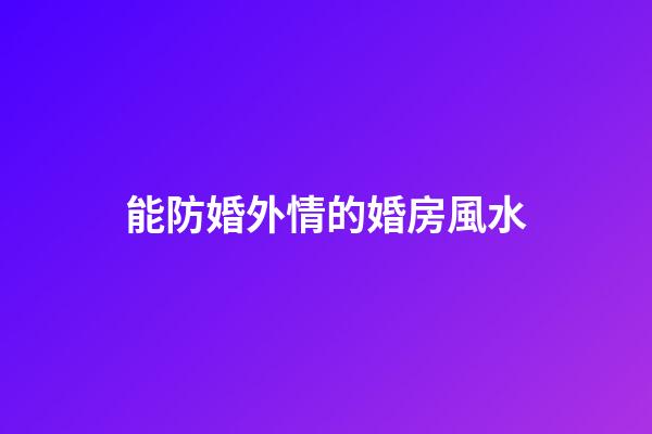 能防婚外情的婚房風水