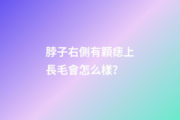 脖子右側有顆痣上長毛會怎么樣？