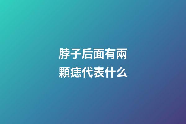 脖子后面有兩顆痣代表什么
