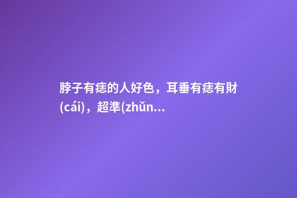 脖子有痣的人好色，耳垂有痣有財(cái)，超準(zhǔn)