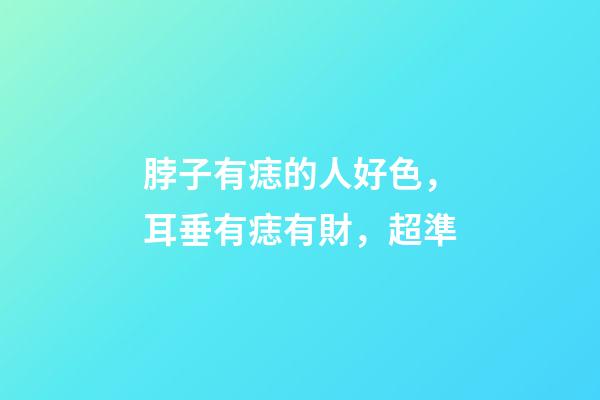 脖子有痣的人好色，耳垂有痣有財，超準