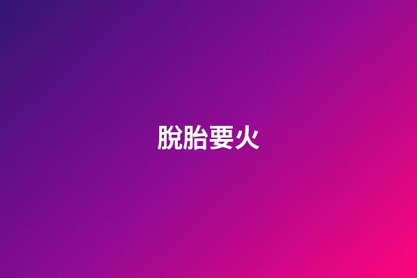 脫胎要火