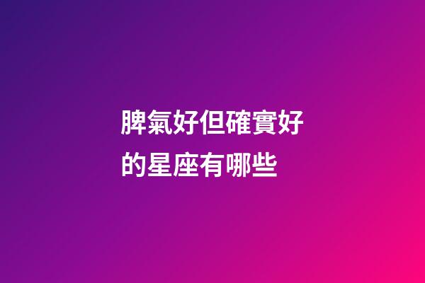 脾氣好但確實好的星座有哪些-第1張-星座運勢-玄機派