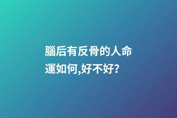 腦后有反骨的人命運如何,好不好？
