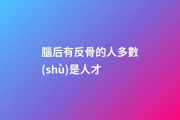 腦后有反骨的人多數(shù)是人才