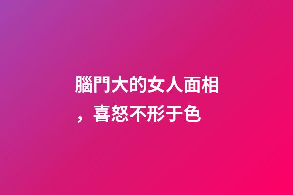 腦門大的女人面相，喜怒不形于色