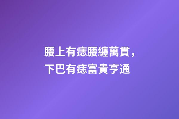 腰上有痣腰纏萬貫，下巴有痣富貴亨通