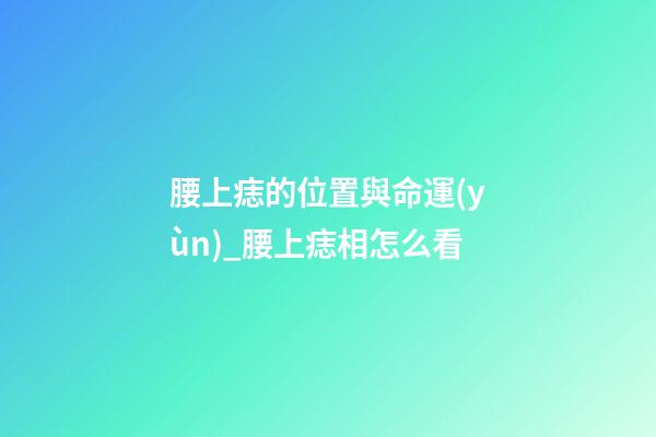 腰上痣的位置與命運(yùn)_腰上痣相怎么看