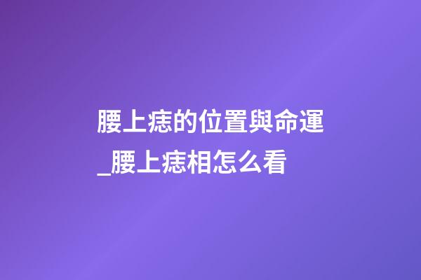 腰上痣的位置與命運_腰上痣相怎么看