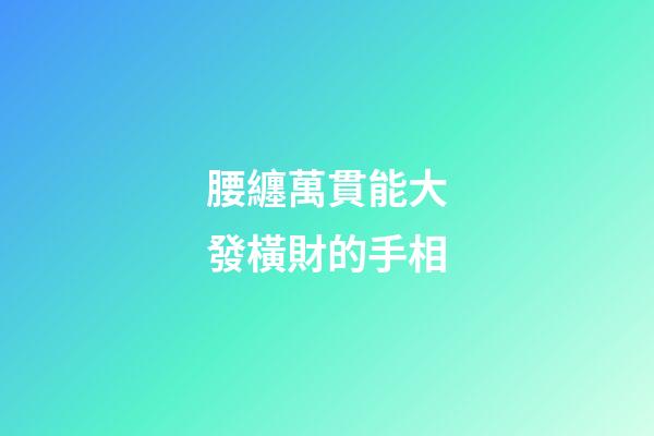 腰纏萬貫能大發橫財的手相