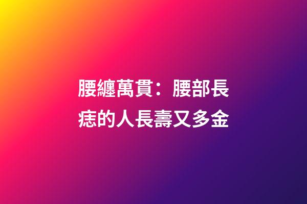 腰纏萬貫：腰部長痣的人長壽又多金