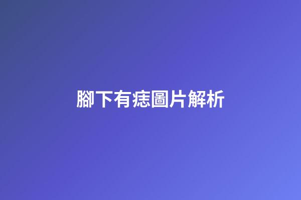 腳下有痣圖片解析