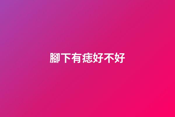 腳下有痣好不好
