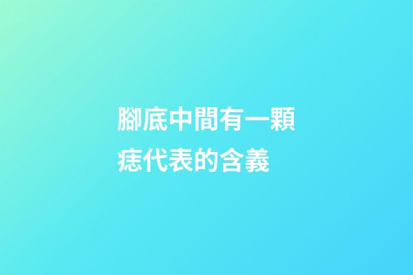 腳底中間有一顆痣代表的含義