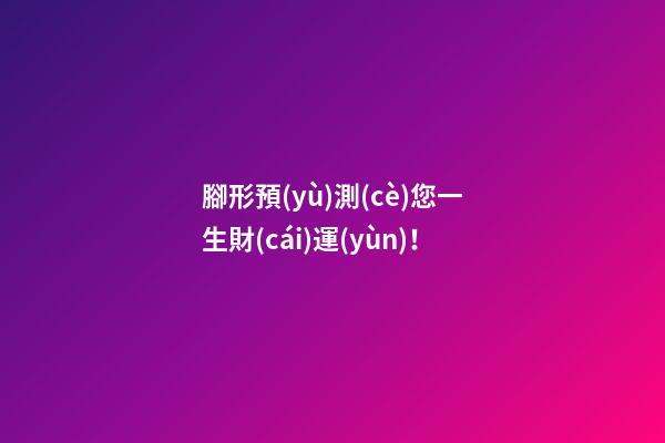 腳形預(yù)測(cè)您一生財(cái)運(yùn)！