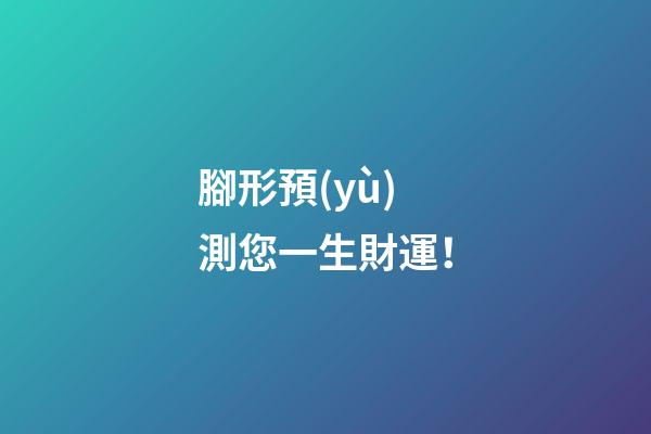 腳形預(yù)測您一生財運！