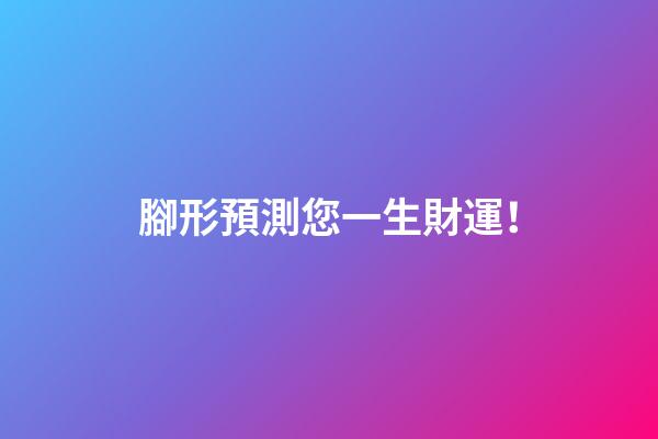 腳形預測您一生財運！