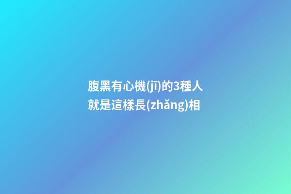 腹黑有心機(jī)的3種人就是這樣長(zhǎng)相