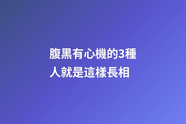 腹黑有心機的3種人就是這樣長相