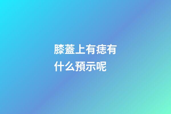 膝蓋上有痣有什么預示呢