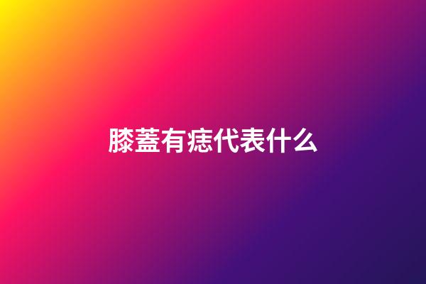 膝蓋有痣代表什么