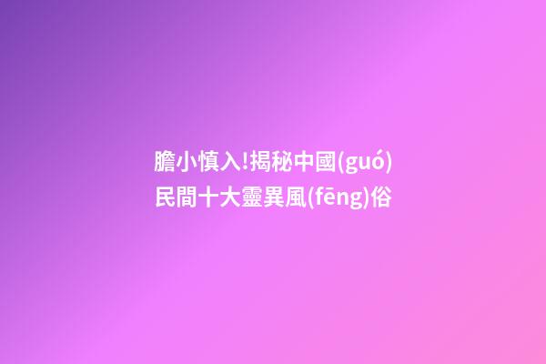 膽小慎入!揭秘中國(guó)民間十大靈異風(fēng)俗