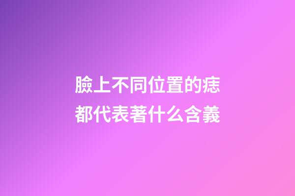 臉上不同位置的痣都代表著什么含義