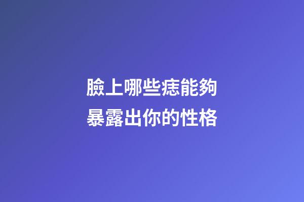 臉上哪些痣能夠暴露出你的性格