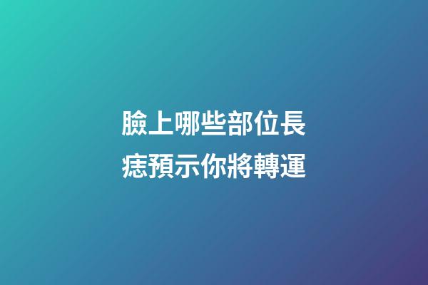 臉上哪些部位長痣預示你將轉運