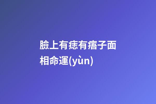 臉上有痣有痦子面相命運(yùn)