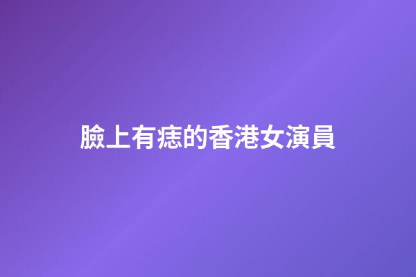 臉上有痣的香港女演員