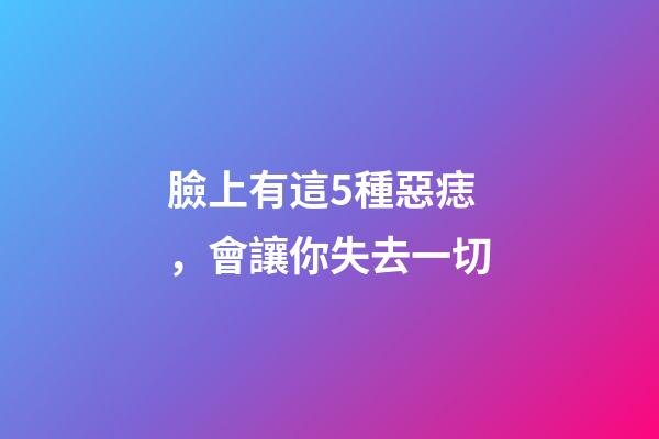 臉上有這5種惡痣，會讓你失去一切