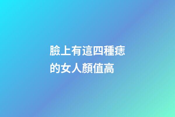 臉上有這四種痣的女人顏值高