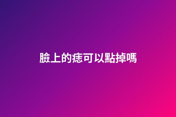 臉上的痣可以點掉嗎