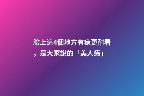 臉上這4個地方有痣更耐看，是大家說的「美人痣」