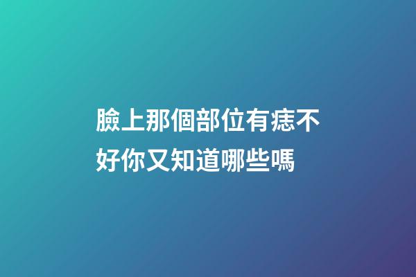 臉上那個部位有痣不好你又知道哪些嗎