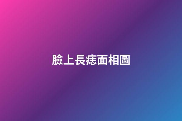 臉上長痣面相圖（面部痣好壞一覽表）