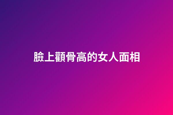 臉上顴骨高的女人面相
