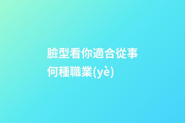臉型看你適合從事何種職業(yè)