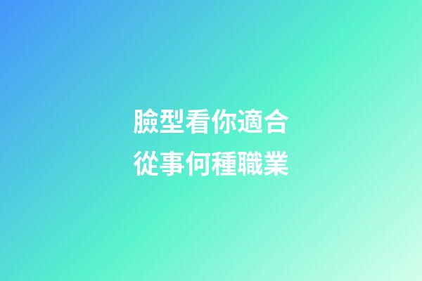 臉型看你適合從事何種職業