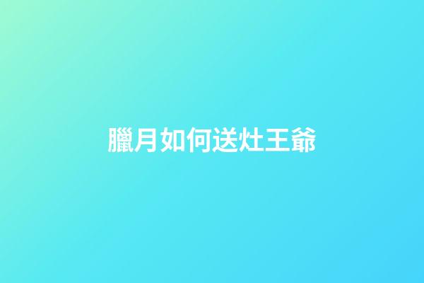 臘月如何送灶王爺