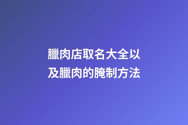 臘肉店取名大全以及臘肉的腌制方法-第1張-店鋪起名-玄機派